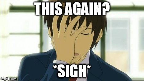 Kyon Facepalm Ver 2 | THIS AGAIN? *SIGH* | image tagged in kyon facepalm ver 2 | made w/ Imgflip meme maker