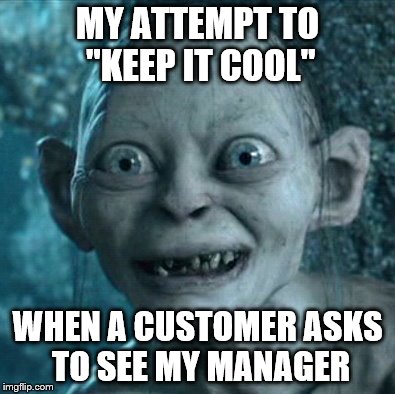 Gollum | MY ATTEMPT TO "KEEP IT COOL" WHEN A CUSTOMER ASKS TO SEE MY MANAGER | image tagged in memes,gollum | made w/ Imgflip meme maker