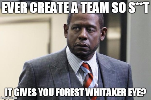 Forest Whitaker | EVER CREATE A TEAM SO S**T IT GIVES YOU FOREST WHITAKER EYE? | image tagged in forest whitaker | made w/ Imgflip meme maker