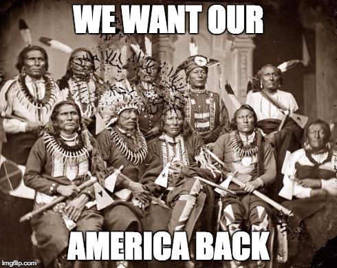 WE WANT OUR AMERICA BACK | image tagged in america,native america,immigration,race,patriotism | made w/ Imgflip meme maker