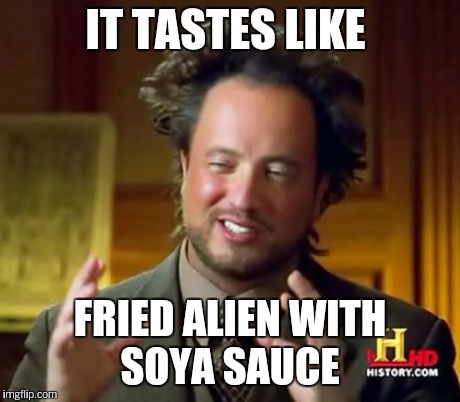 Ancient Aliens Meme | IT TASTES LIKE FRIED ALIEN WITH SOYA SAUCE | image tagged in memes,ancient aliens | made w/ Imgflip meme maker