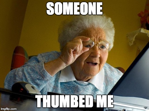 Grandma Finds The Internet | SOMEONE THUMBED ME | image tagged in memes,grandma finds the internet | made w/ Imgflip meme maker