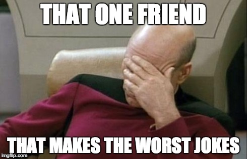Captain Picard Facepalm | THAT ONE FRIEND THAT MAKES THE WORST JOKES | image tagged in memes,captain picard facepalm | made w/ Imgflip meme maker