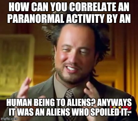 Ancient Aliens Meme | HOW CAN YOU CORRELATE AN PARANORMAL ACTIVITY BY AN HUMAN BEING TO ALIENS? ANYWAYS IT WAS AN ALIENS WHO SPOILED IT. | image tagged in memes,ancient aliens | made w/ Imgflip meme maker
