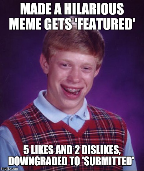 Bad Luck Brian Meme | MADE A HILARIOUS MEME GETS 'FEATURED' 5 LIKES AND 2 DISLIKES, DOWNGRADED TO 'SUBMITTED' | image tagged in memes,bad luck brian | made w/ Imgflip meme maker