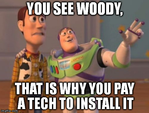 X, X Everywhere Meme | YOU SEE WOODY, THAT IS WHY YOU PAY A TECH TO INSTALL IT | image tagged in memes,x x everywhere | made w/ Imgflip meme maker