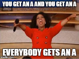 Oprah You Get A Meme | YOU GET AN A AND YOU GET AN A EVERYBODY GETS AN A | image tagged in you get an oprah | made w/ Imgflip meme maker