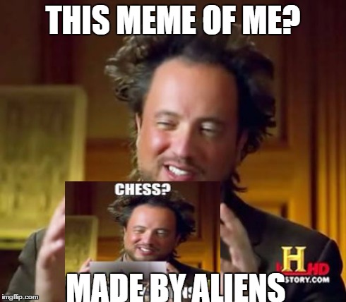 Ancient Aliens Meme | THIS MEME OF ME? MADE BY ALIENS | image tagged in memes,ancient aliens | made w/ Imgflip meme maker