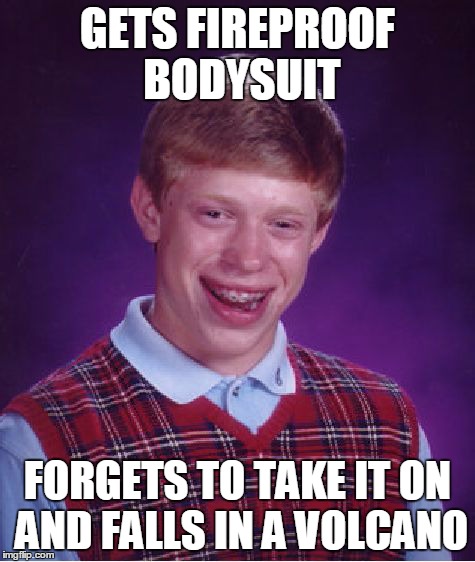 Bad Luck Brian | GETS FIREPROOF BODYSUIT FORGETS TO TAKE IT ON AND FALLS IN A VOLCANO | image tagged in memes,bad luck brian | made w/ Imgflip meme maker