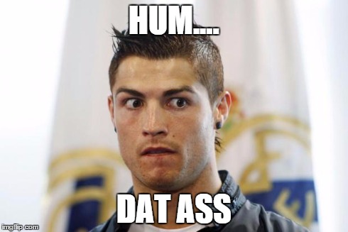 Ronaldo | HUM.... DAT ASS | image tagged in ronaldo | made w/ Imgflip meme maker
