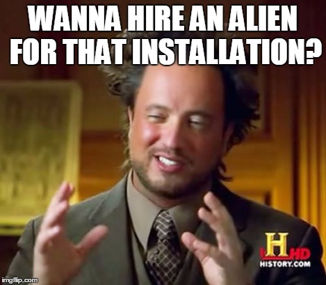 Ancient Aliens Meme | WANNA HIRE AN ALIEN FOR THAT INSTALLATION? | image tagged in memes,ancient aliens | made w/ Imgflip meme maker