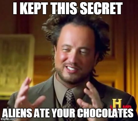 Ancient Aliens Meme | I KEPT THIS SECRET ALIENS ATE YOUR CHOCOLATES | image tagged in memes,ancient aliens | made w/ Imgflip meme maker