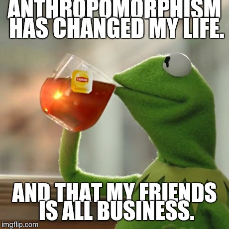 But That's None Of My Business | ANTHROPOMORPHISM HAS CHANGED MY LIFE. AND THAT MY FRIENDS IS ALL BUSINESS. | image tagged in memes,but thats none of my business,kermit the frog | made w/ Imgflip meme maker