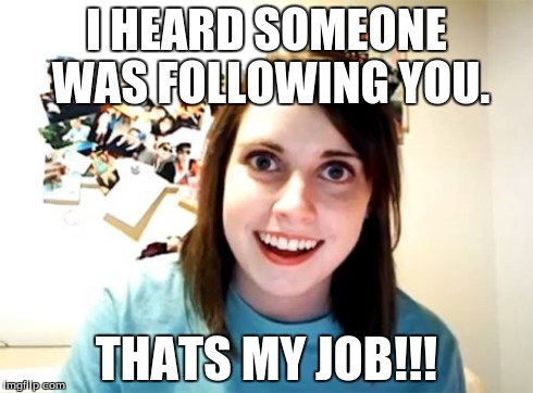 Overly Attached Girlfriend Meme | I HEARD SOMEONE WAS FOLLOWING YOU. THATS MY JOB!!! | image tagged in memes,overly attached girlfriend | made w/ Imgflip meme maker