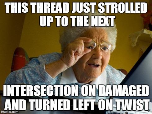 Grandma Finds The Internet Meme | THIS THREAD JUST STROLLED UP TO THE NEXT INTERSECTION ON DAMAGED AND TURNED LEFT ON TWIST | image tagged in memes,grandma finds the internet | made w/ Imgflip meme maker