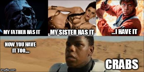 Star Wars... The Itch Awakens | MY FATHER HAS IT CRABS MY SISTER HAS IT ...I HAVE IT NOW YOU HAVE IT TOO.... | image tagged in star wars | made w/ Imgflip meme maker