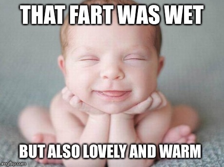 Ooh, feels good!!!  | THAT FART WAS WET BUT ALSO LOVELY AND WARM | image tagged in happy baby | made w/ Imgflip meme maker