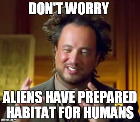 Ancient Aliens Meme | DON'T WORRY ALIENS HAVE PREPARED HABITAT FOR HUMANS | image tagged in memes,ancient aliens | made w/ Imgflip meme maker