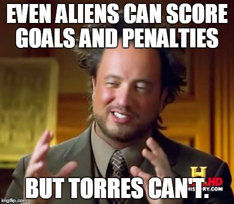 Ancient Aliens Meme | EVEN ALIENS CAN SCORE GOALS AND PENALTIES BUT TORRES CAN'T. | image tagged in memes,ancient aliens | made w/ Imgflip meme maker