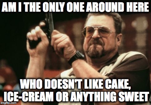 Am I The Only One Around Here | AM I THE ONLY ONE AROUND HERE WHO DOESN'T LIKE CAKE, ICE-CREAM OR ANYTHING SWEET | image tagged in memes,am i the only one around here | made w/ Imgflip meme maker