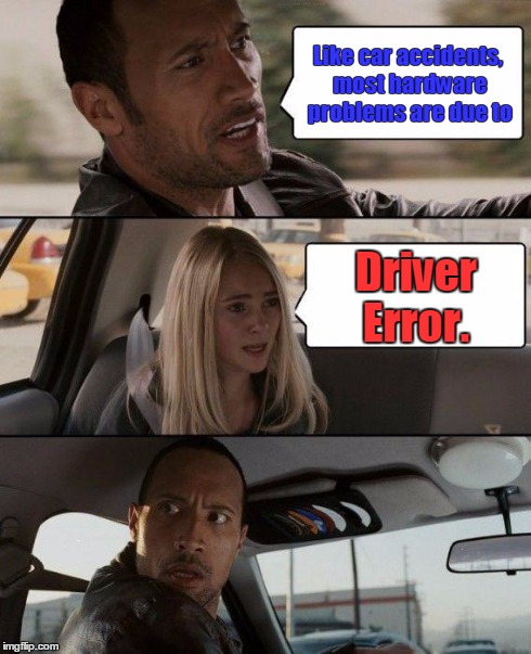 The Rock Driving driver error. | Like car accidents, most hardware problems are due to Driver Error. | image tagged in memes,the rock driving | made w/ Imgflip meme maker