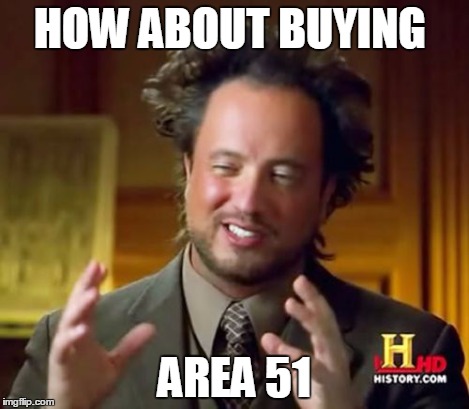 Ancient Aliens Meme | HOW ABOUT BUYING AREA 51 | image tagged in memes,ancient aliens | made w/ Imgflip meme maker
