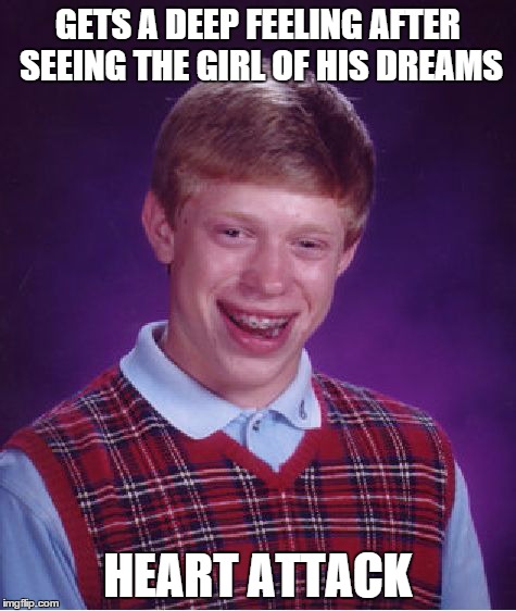 Bad Luck Brian | GETS A DEEP FEELING AFTER SEEING THE GIRL OF HIS DREAMS HEART ATTACK | image tagged in memes,bad luck brian | made w/ Imgflip meme maker