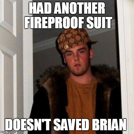 Scumbag Steve Meme | HAD ANOTHER FIREPROOF SUIT DOESN'T SAVED BRIAN | image tagged in memes,scumbag steve | made w/ Imgflip meme maker