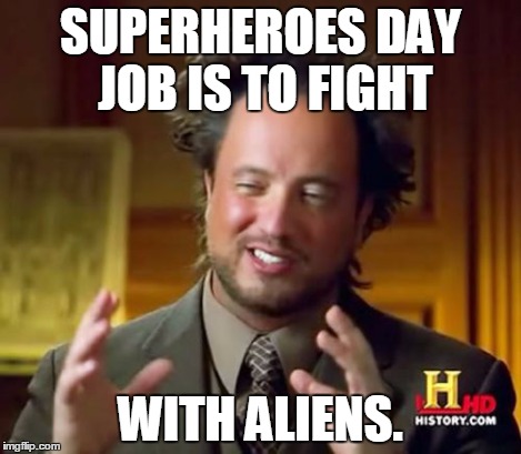 Ancient Aliens Meme | SUPERHEROES DAY JOB IS TO FIGHT WITH ALIENS. | image tagged in memes,ancient aliens | made w/ Imgflip meme maker
