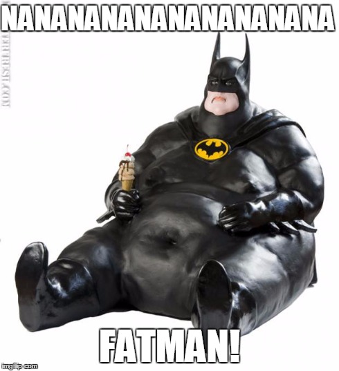fat man meme | NANANANANANANANANANA FATMAN! | image tagged in fat man meme | made w/ Imgflip meme maker