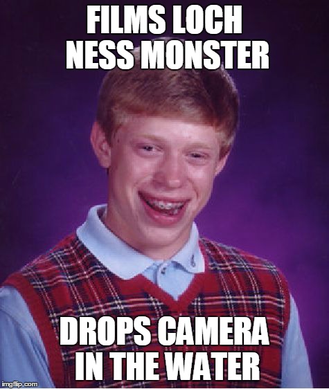 Bad Luck Brian Meme | FILMS LOCH NESS MONSTER DROPS CAMERA IN THE WATER | image tagged in memes,bad luck brian | made w/ Imgflip meme maker