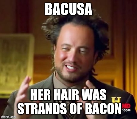 Ancient Aliens Meme | BACUSA HER HAIR WAS STRANDS OF BACON | image tagged in memes,ancient aliens | made w/ Imgflip meme maker