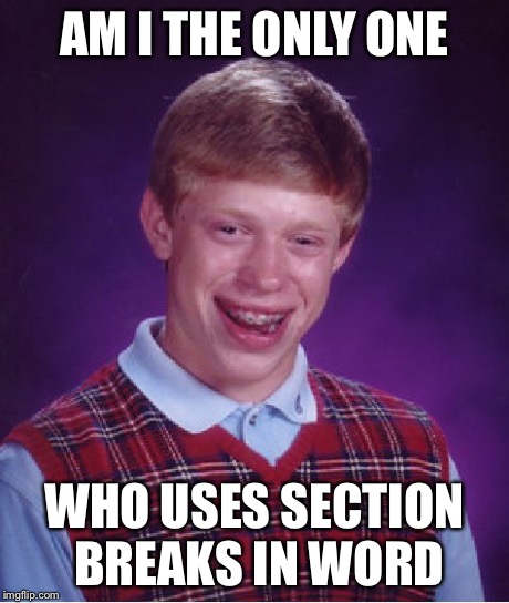 Bad Luck Brian Meme | AM I THE ONLY ONE WHO USES SECTION BREAKS IN WORD | image tagged in memes,bad luck brian | made w/ Imgflip meme maker