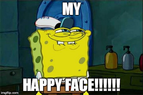 Don't You Squidward | MY HAPPY FACE!!!!!! | image tagged in memes,dont you squidward | made w/ Imgflip meme maker