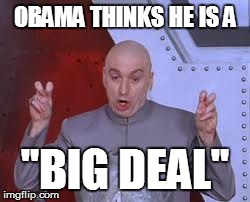 Dr Evil Laser | OBAMA THINKS HE IS A "BIG DEAL" | image tagged in memes,dr evil laser | made w/ Imgflip meme maker