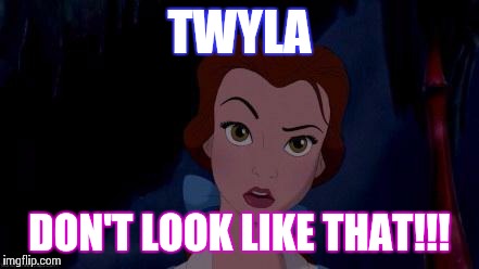 belle | TWYLA DON'T LOOK LIKE THAT!!! | image tagged in belle | made w/ Imgflip meme maker