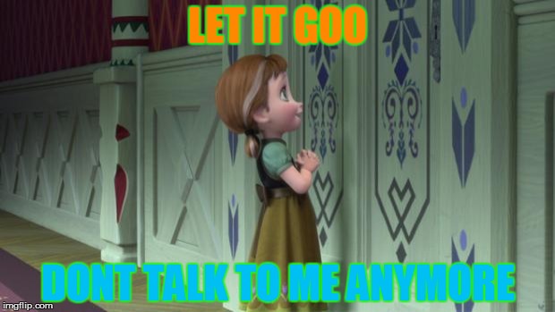 Frozen Anna Snowman | LET IT GOO DONT TALK TO ME ANYMORE | image tagged in frozen anna snowman | made w/ Imgflip meme maker