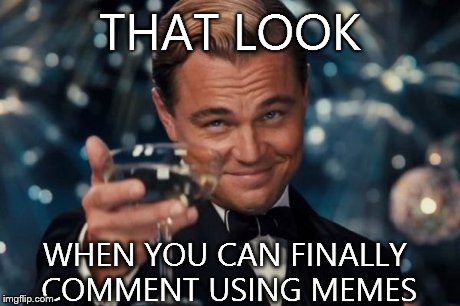 Leonardo Dicaprio Cheers Meme | THAT LOOK WHEN YOU CAN FINALLY COMMENT USING MEMES | image tagged in memes,leonardo dicaprio cheers | made w/ Imgflip meme maker