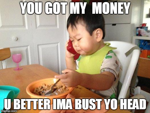 No Bullshit Business Baby Meme | YOU GOT MY  MONEY U BETTER IMA BUST YO HEAD | image tagged in memes,no bullshit business baby | made w/ Imgflip meme maker