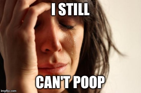 First World Problems Meme | I STILL CAN'T POOP | image tagged in memes,first world problems | made w/ Imgflip meme maker