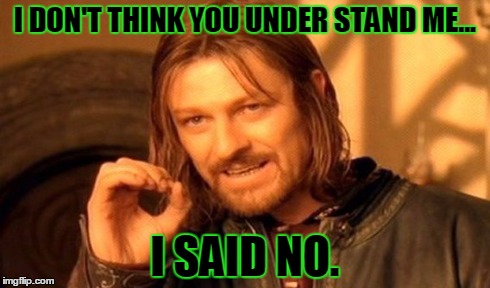 One Does Not Simply Meme | I DON'T THINK YOU UNDER STAND ME... I SAID NO. | image tagged in memes,one does not simply | made w/ Imgflip meme maker