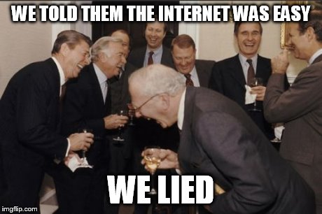 Laughing Men In Suits | WE TOLD THEM THE INTERNET WAS EASY WE LIED | image tagged in memes,laughing men in suits | made w/ Imgflip meme maker