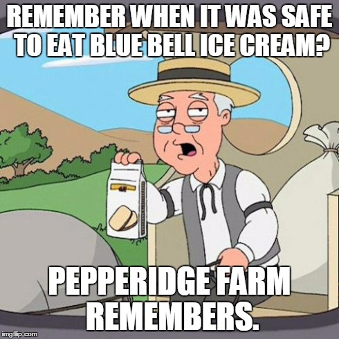Pepperidge Farm Remembers | REMEMBER WHEN IT WAS SAFE TO EAT BLUE BELL ICE CREAM? PEPPERIDGE FARM REMEMBERS. | image tagged in memes,pepperidge farm remembers,AdviceAnimals | made w/ Imgflip meme maker