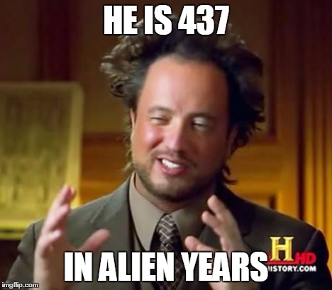 Ancient Aliens Meme | HE IS 437 IN ALIEN YEARS | image tagged in memes,ancient aliens | made w/ Imgflip meme maker