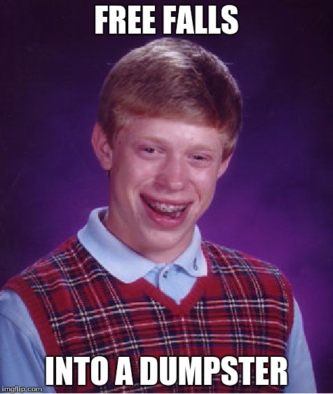 Bad Luck Brian Meme | FREE FALLS INTO A DUMPSTER | image tagged in memes,bad luck brian | made w/ Imgflip meme maker