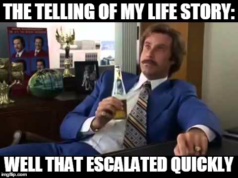 Well That Escalated Quickly | THE TELLING OF MY LIFE STORY: WELL THAT ESCALATED QUICKLY | image tagged in memes,well that escalated quickly | made w/ Imgflip meme maker