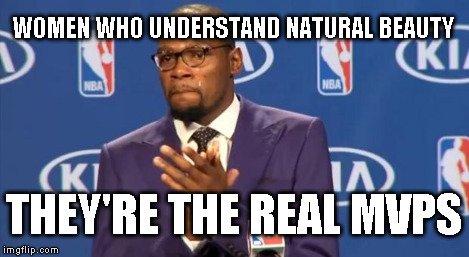 You The Real MVP Meme | WOMEN WHO UNDERSTAND NATURAL BEAUTY THEY'RE THE REAL MVPS | image tagged in memes,you the real mvp | made w/ Imgflip meme maker