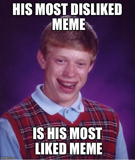Bad Luck Brian | HIS MOST DISLIKED MEME IS HIS MOST LIKED MEME | image tagged in memes,bad luck brian | made w/ Imgflip meme maker