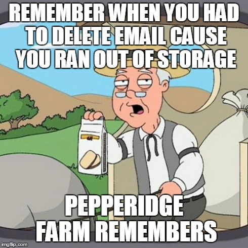 Pepperidge Farm Remembers | REMEMBER WHEN YOU HAD TO DELETE EMAIL CAUSE YOU RAN OUT OF STORAGE PEPPERIDGE FARM REMEMBERS | image tagged in memes,pepperidge farm remembers,AdviceAnimals | made w/ Imgflip meme maker