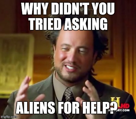 Ancient Aliens Meme | WHY DIDN'T YOU TRIED ASKING ALIENS FOR HELP? | image tagged in memes,ancient aliens | made w/ Imgflip meme maker